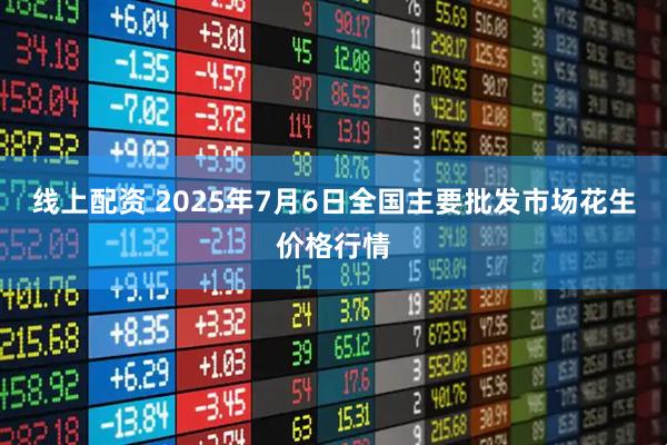 线上配资 2025年7月6日全国主要批发市场花生价格行情