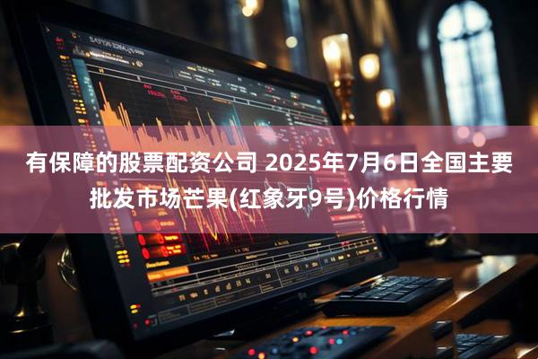 有保障的股票配资公司 2025年7月6日全国主要批发市场芒果(红象牙9号)价格行情