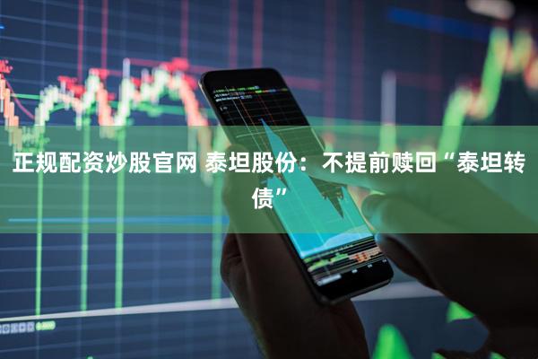 正规配资炒股官网 泰坦股份：不提前赎回“泰坦转债”