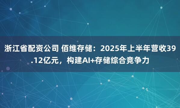 浙江省配资公司 佰维存储：2025年上半年营收39.12亿元，构建AI+存储综合竞争力