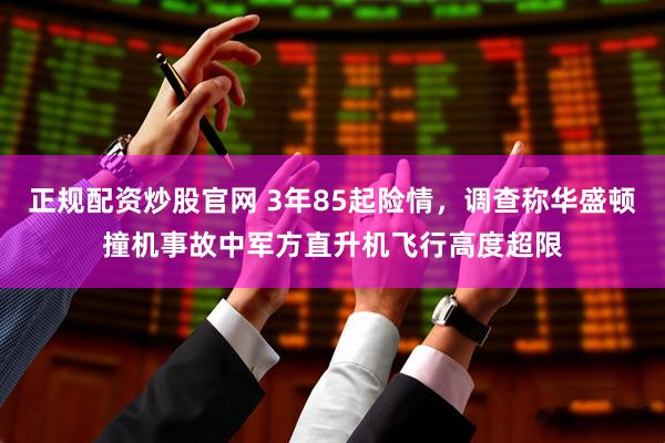 正规配资炒股官网 3年85起险情，调查称华盛顿撞机事故中军方直升机飞行高度超限