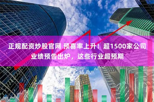 正规配资炒股官网 预喜率上升！超1500家公司业绩预告出炉，这些行业超预期