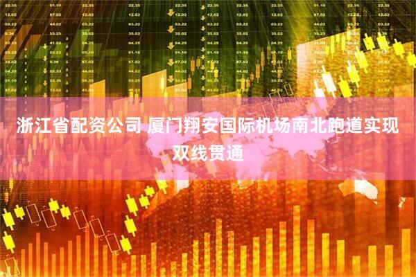浙江省配资公司 厦门翔安国际机场南北跑道实现双线贯通