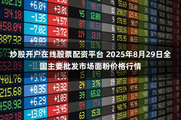 炒股开户在线股票配资平台 2025年8月29日全国主要批发市场面粉价格行情