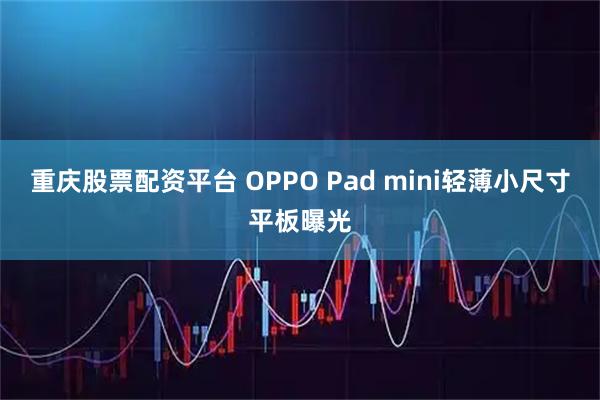 重庆股票配资平台 OPPO Pad mini轻薄小尺寸平板曝光