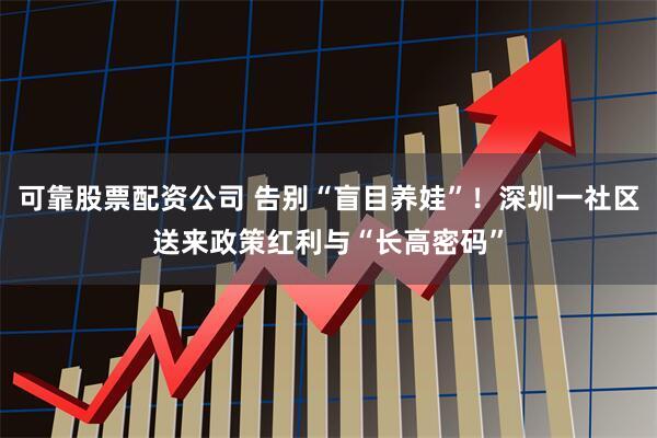 可靠股票配资公司 告别“盲目养娃”！深圳一社区送来政策红利与“长高密码”