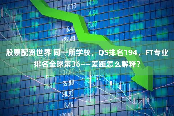 股票配资世界 同一所学校，QS排名194，FT专业排名全球第36——差距怎么解释？