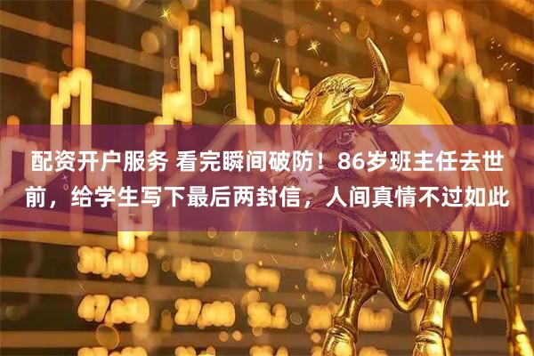 配资开户服务 看完瞬间破防！86岁班主任去世前，给学生写下最后两封信，人间真情不过如此